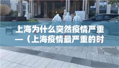 上海为什么突然疫情严重—（上海疫情最严重的时候）