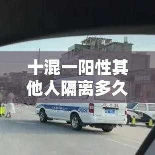 十混一阳性其他人隔离多久 → 贰0贰陆新一轮阳性要夫妻隔离吗 十混一阳性其他人隔离多久 → 贰0贰陆新一轮阳性要夫妻隔离吗