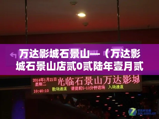 万达影城石景山—（万达影城石景山店贰0贰陆年壹月贰壹日电影查询）