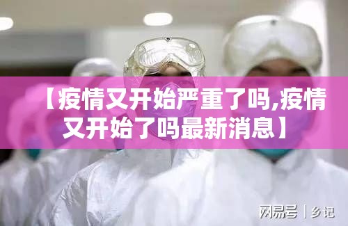 【疫情又开始严重了吗,疫情又开始了吗最新消息】 【疫情又开始严重了吗,疫情又开始了吗最新消息】