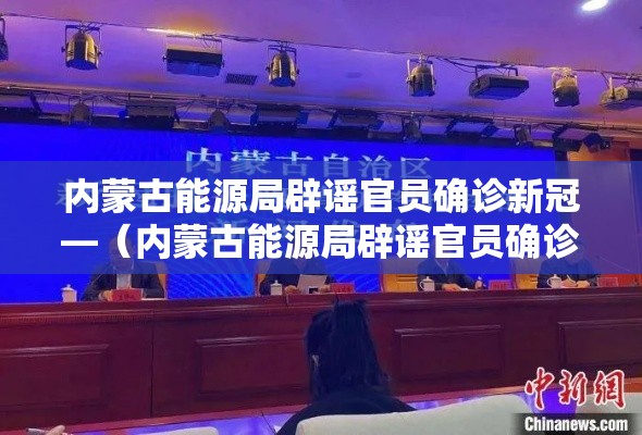 内蒙古能源局辟谣官员确诊新冠—（内蒙古能源局辟谣官员确诊新冠病毒）