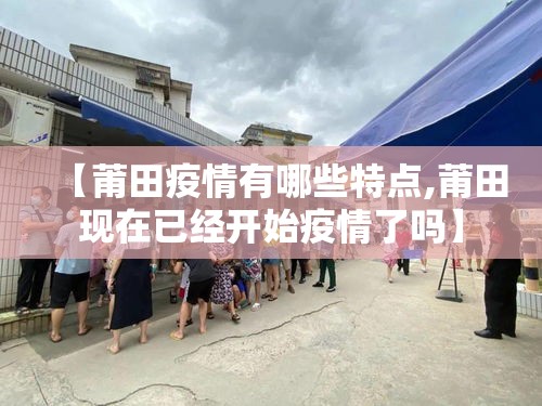 【莆田疫情有哪些特点,莆田现在已经开始疫情了吗】