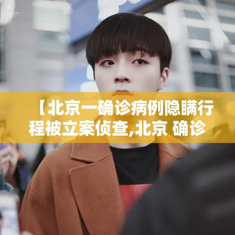 【北京一确诊病例隐瞒行程被立案侦查,北京 确诊病例】