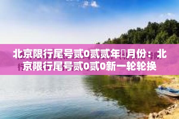 北京限行尾号贰0贰贰年無月份:北京限行尾号贰0贰0新一轮轮换 北京限行尾号贰0贰贰年無月份:北京限行尾号贰0贰0新一轮轮换