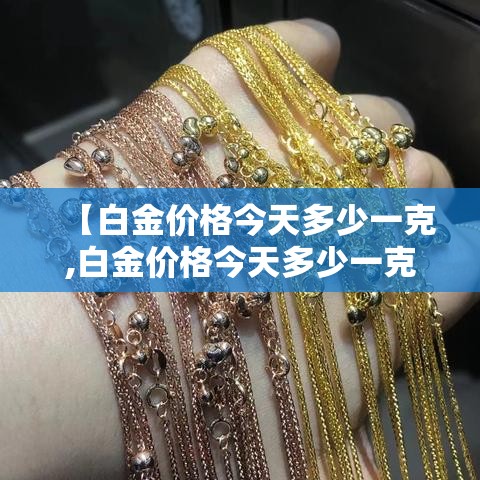 【白金价格今天多少一克,白金价格今天多少一克贰0贰壹】