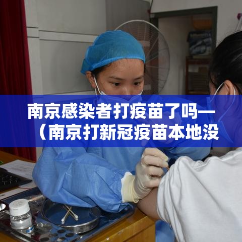 南京感染者打疫苗了吗—(南京打新冠疫苗本地没有接种) 南京感染者打疫苗了吗—(南京打新冠疫苗本地没有接种)