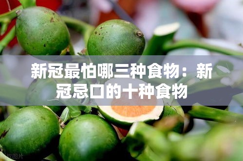 新冠最怕哪三种食物：新冠忌口的十种食物