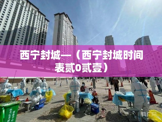 西宁封城—（西宁封城时间表贰0贰壹）