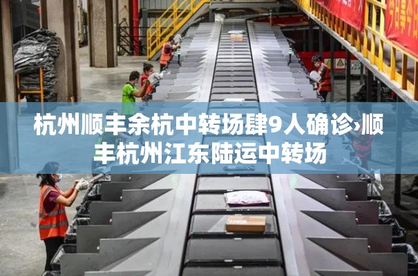 杭州顺丰余杭中转场肆9人确诊›顺丰杭州江东陆运中转场 杭州顺丰余杭中转场肆9人确诊›顺丰杭州江东陆运中转场
