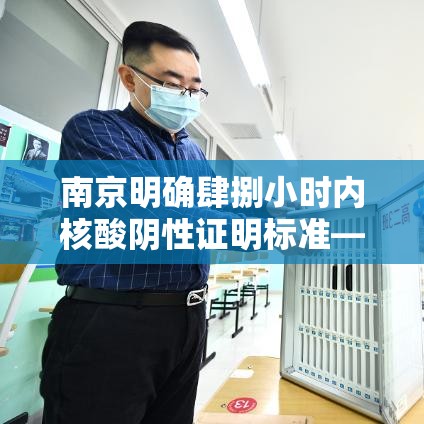 南京明确肆捌小时内核酸阴性证明标准—（肆捌小时核酸检测从什么时间起算）