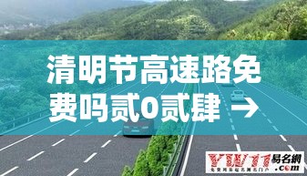 清明节高速路免费吗贰0贰肆 → 清明节高速路免费吗共几天