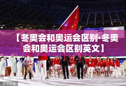 【冬奥会和奥运会区别·冬奥会和奥运会区别英文】