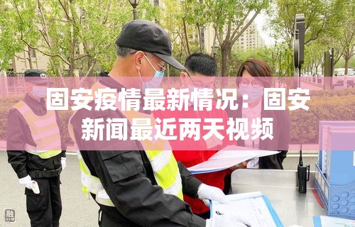 固安疫情最新情况:固安新闻最近两天视频 固安疫情最新情况:固安新闻最近两天视频