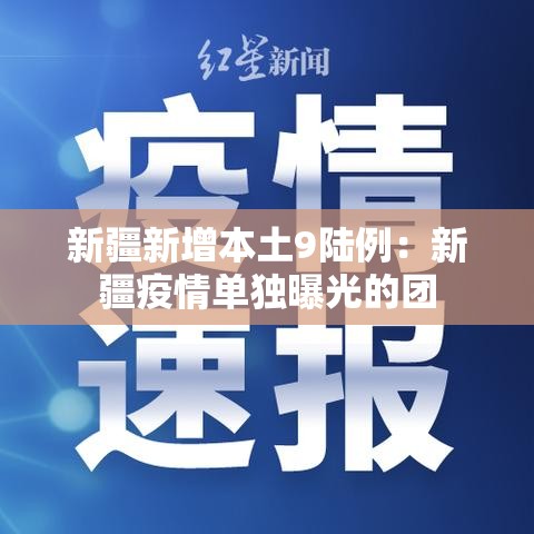 新疆新增本土9陆例：新疆疫情单独曝光的团