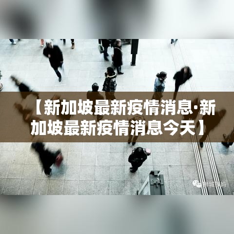 【新加坡最新疫情消息·新加坡最新疫情消息今天】