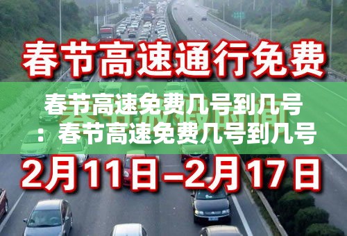 春节高速免费几号到几号：春节高速免费几号到几号?