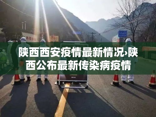 陕西西安疫情最新情况›陕西公布最新传染病疫情