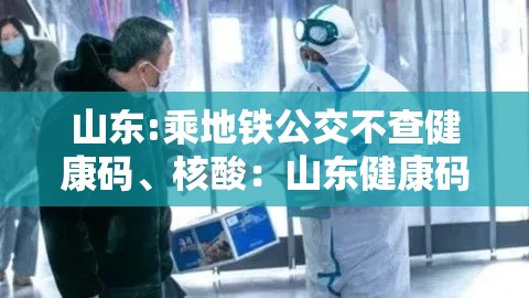 山东:乘地铁公交不查健康码、核酸：山东健康码还有用吗