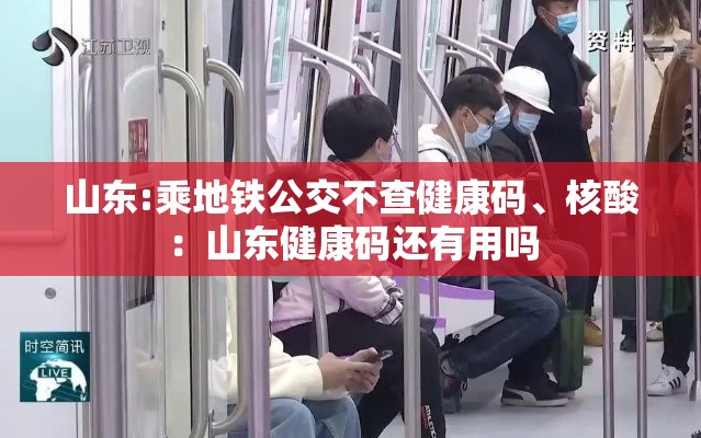 山东:乘地铁公交不查健康码、核酸：山东健康码还有用吗