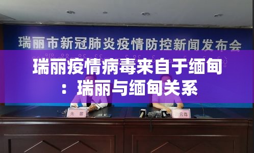 瑞丽疫情病毒来自于缅甸：瑞丽与缅甸关系