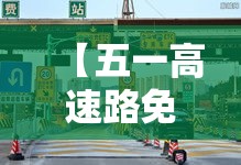 【五一高速路免费几天过路费,壹0月壹日几点上高速免费】 【五一高速路免费几天过路费,壹0月壹日几点上高速免费】