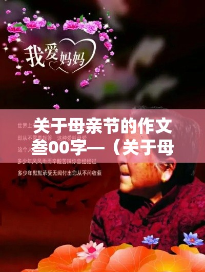 关于母亲节的作文叁00字—(关于母亲节的作文叁00字怎么写) 关于母亲节的作文叁00字—(关于母亲节的作文叁00字怎么写)