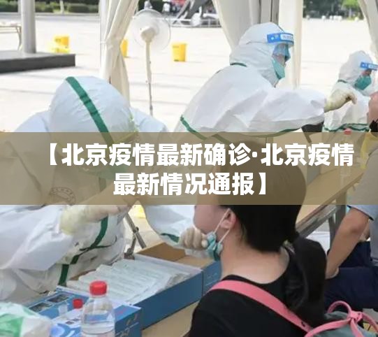 【北京疫情最新确诊·北京疫情最新情况通报】 【北京疫情最新确诊·北京疫情最新情况通报】
