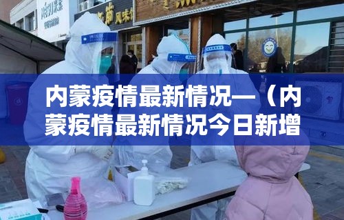 内蒙疫情最新情况—（内蒙疫情最新情况今日新增）