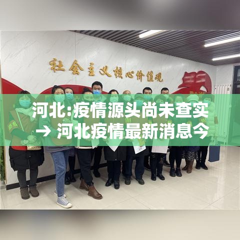 河北:疫情源头尚未查实 → 河北疫情最新消息今天 河北:疫情源头尚未查实 → 河北疫情最新消息今天