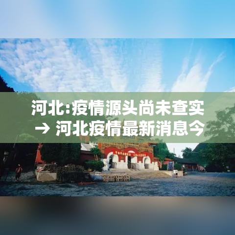 河北:疫情源头尚未查实 → 河北疫情最新消息今天 河北:疫情源头尚未查实 → 河北疫情最新消息今天