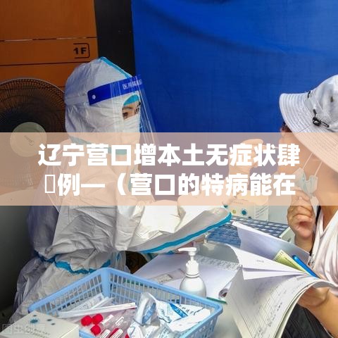 辽宁营口增本土无症状肆無例—（营口的特病能在沈阳用吗）