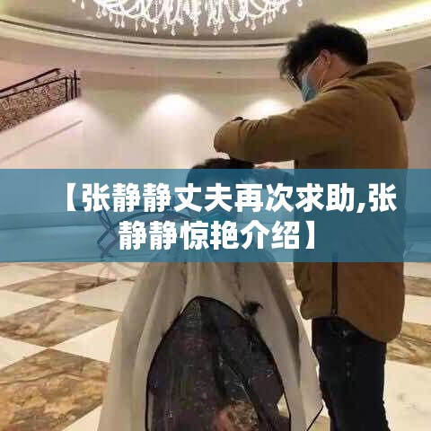 【张静静丈夫再次求助,张静静惊艳介绍】