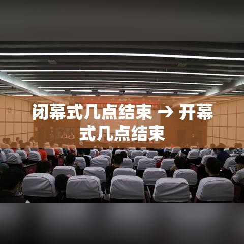 闭幕式几点结束 → 开幕式几点结束
