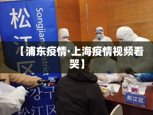 【浦东疫情·上海疫情视频看哭】
