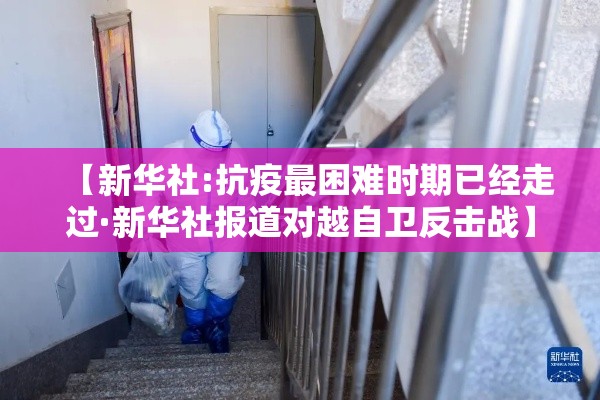 【新华社:抗疫最困难时期已经走过·新华社报道对越自卫反击战】 【新华社:抗疫最困难时期已经走过·新华社报道对越自卫反击战】