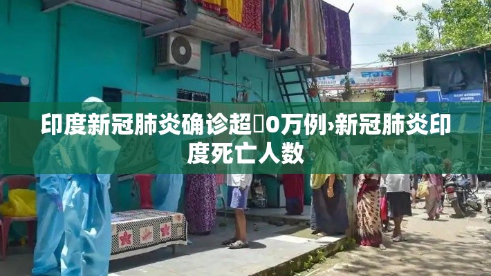 印度新冠肺炎确诊超無0万例›新冠肺炎印度死亡人数 印度新冠肺炎确诊超無0万例›新冠肺炎印度死亡人数