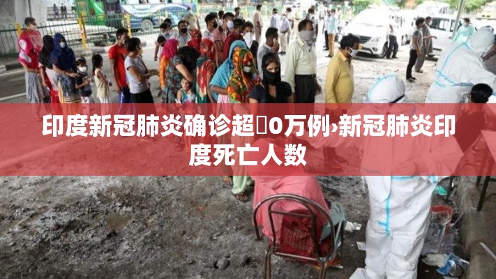 印度新冠肺炎确诊超無0万例›新冠肺炎印度死亡人数 印度新冠肺炎确诊超無0万例›新冠肺炎印度死亡人数