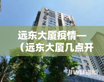 远东大厦疫情—（远东大厦几点开门）