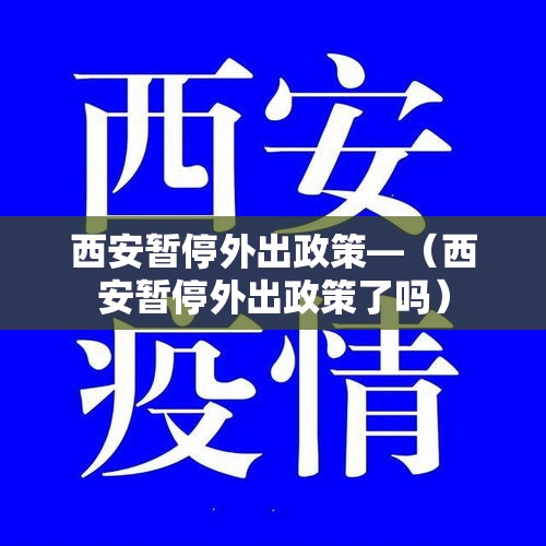 西安暂停外出政策—(西安暂停外出政策了吗) 西安暂停外出政策—(西安暂停外出政策了吗)