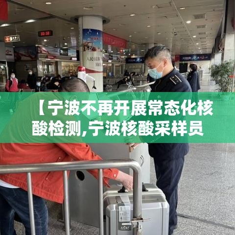 【宁波不再开展常态化核酸检测,宁波核酸采样员招聘】