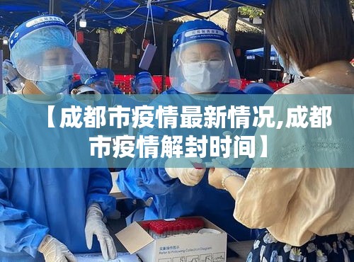 【成都市疫情最新情况,成都市疫情解封时间】