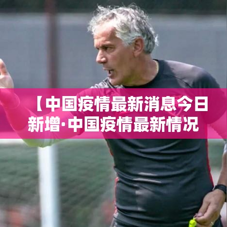 【中国疫情最新消息今日新增·中国疫情最新情况】