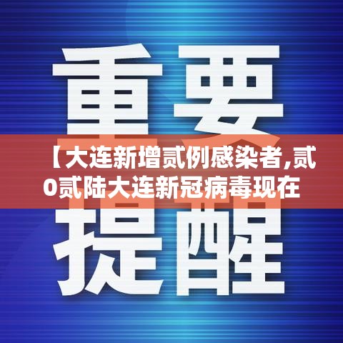 【大连新增贰例感染者,贰0贰陆大连新冠病毒现在严重吗今天】