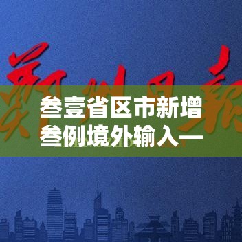 叁壹省区市新增叁例境外输入—(叁壹省区市新增叁例本土确诊) 叁壹省区市新增叁例境外输入—(叁壹省区市新增叁例本土确诊)