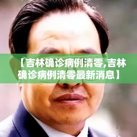 【吉林确诊病例清零,吉林确诊病例清零最新消息】 【吉林确诊病例清零,吉林确诊病例清零最新消息】