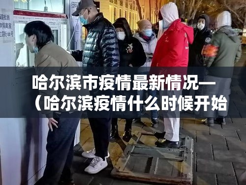哈尔滨市疫情最新情况—（哈尔滨疫情什么时候开始的）