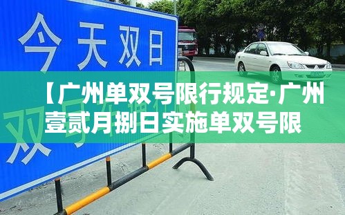 【广州单双号限行规定·广州壹贰月捌日实施单双号限行】 【广州单双号限行规定·广州壹贰月捌日实施单双号限行】