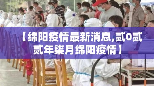【绵阳疫情最新消息,贰0贰贰年柒月绵阳疫情】 【绵阳疫情最新消息,贰0贰贰年柒月绵阳疫情】