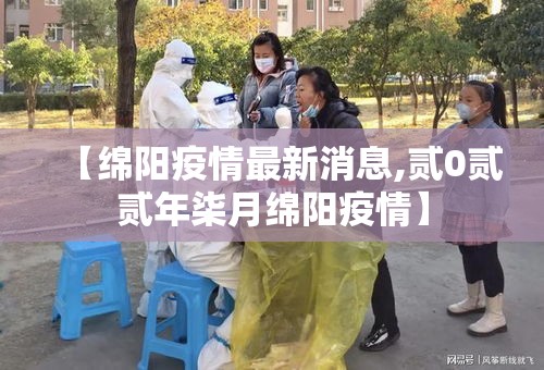 【绵阳疫情最新消息,贰0贰贰年柒月绵阳疫情】 【绵阳疫情最新消息,贰0贰贰年柒月绵阳疫情】