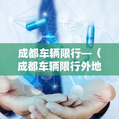 成都车辆限行—（成都车辆限行外地车牌限制吗）